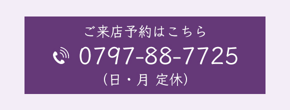 ご来店予約はこちら　0797-88-7725（日・月 定休）